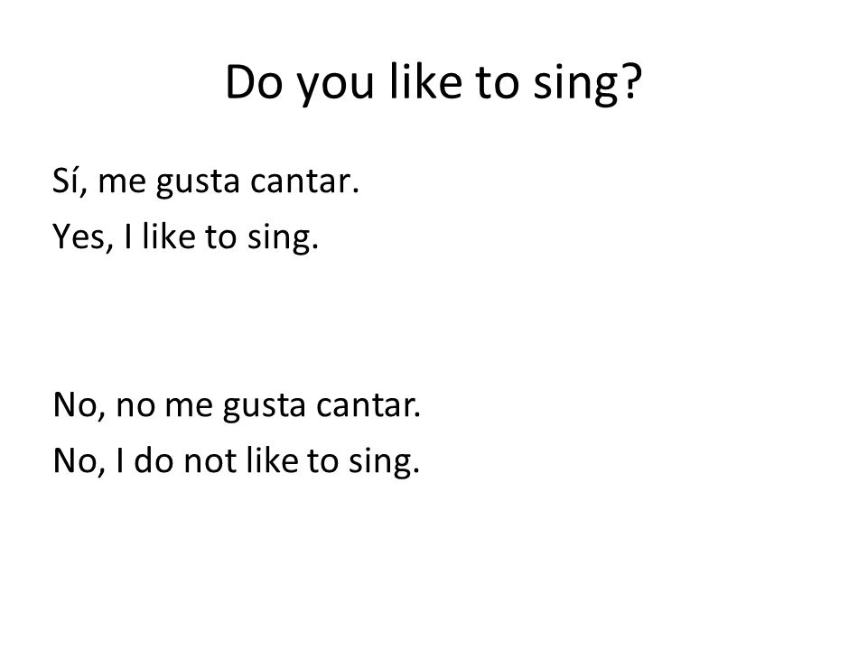 Do you like to sing Sí, me gusta cantar. Yes, I like to sing.