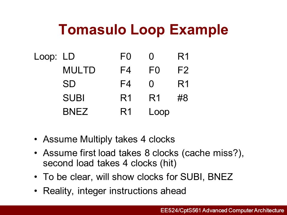 Tomasulo Loop Example Loop: LD F0 0 R1 MULTD F4 F0 F2 SD F4 0 R1