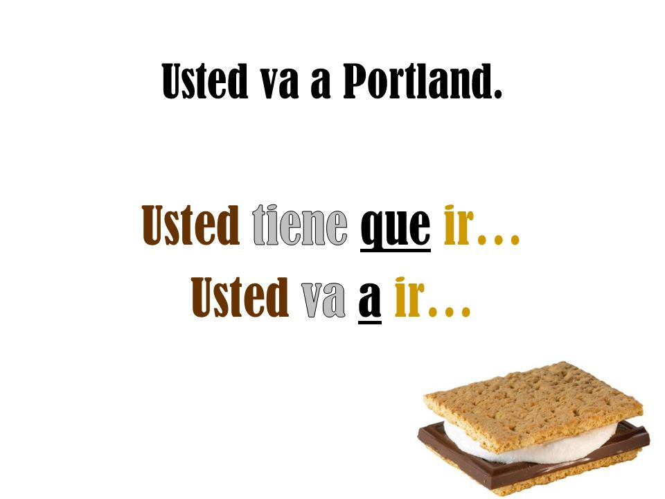 Usted va a Portland. Usted tiene que ir… Usted va a ir…
