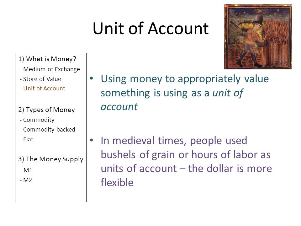 Unit of Account 1) What is Money - Medium of Exchange. - Store of Value. - Unit of Account. 2) Types of Money.
