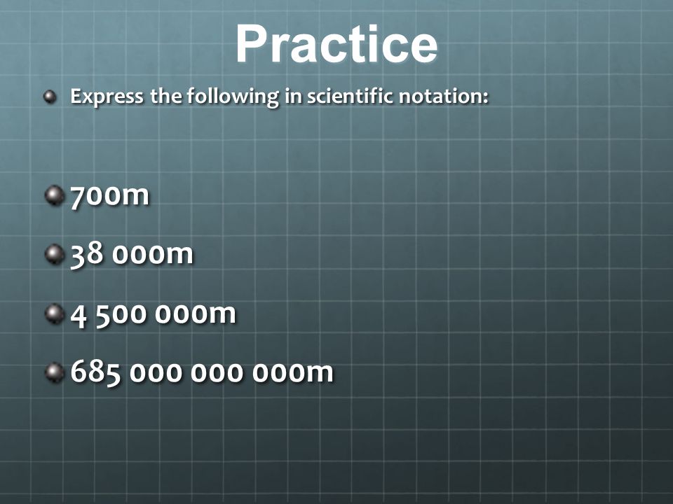 Practice Express the following in scientific notation: 700m m m m