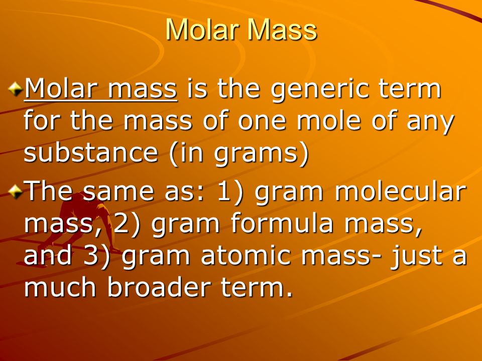 Molar Mass Molar mass is the generic term for the mass of one mole of any substance (in grams)
