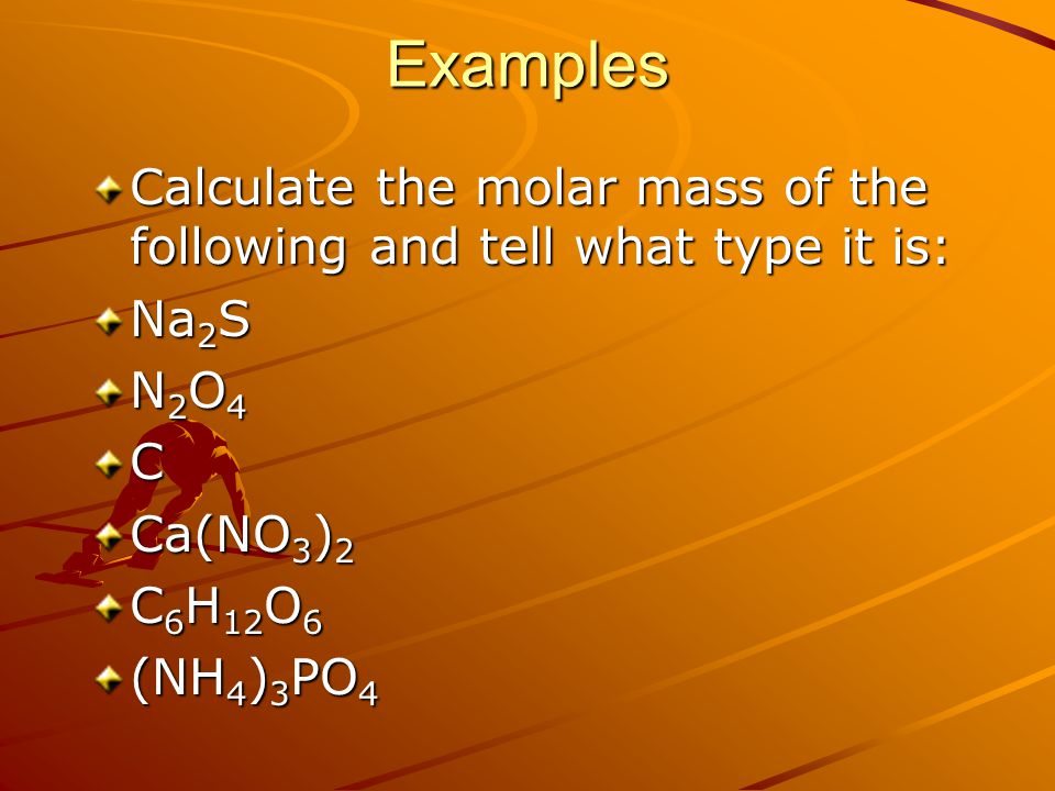 Examples Calculate the molar mass of the following and tell what type it is: Na2S. N2O4. C. Ca(NO3)2.