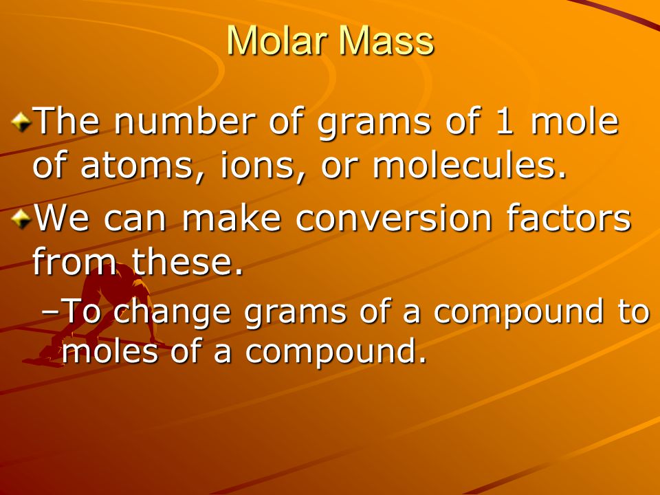 Molar Mass The number of grams of 1 mole of atoms, ions, or molecules.