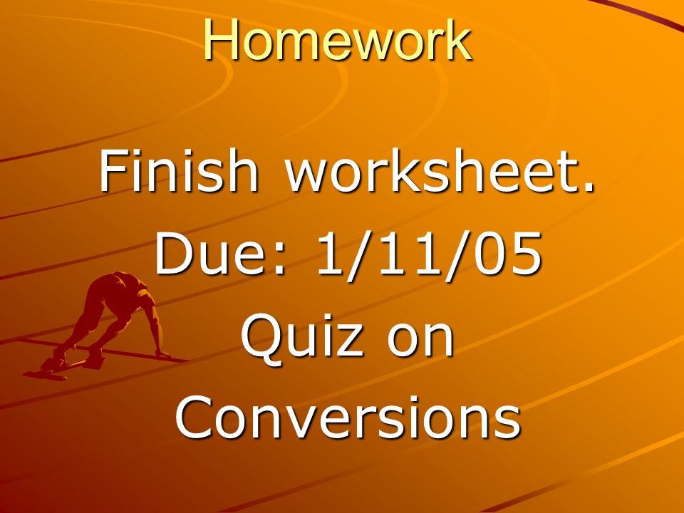 Homework Finish worksheet. Due: 1/11/05 Quiz on Conversions
