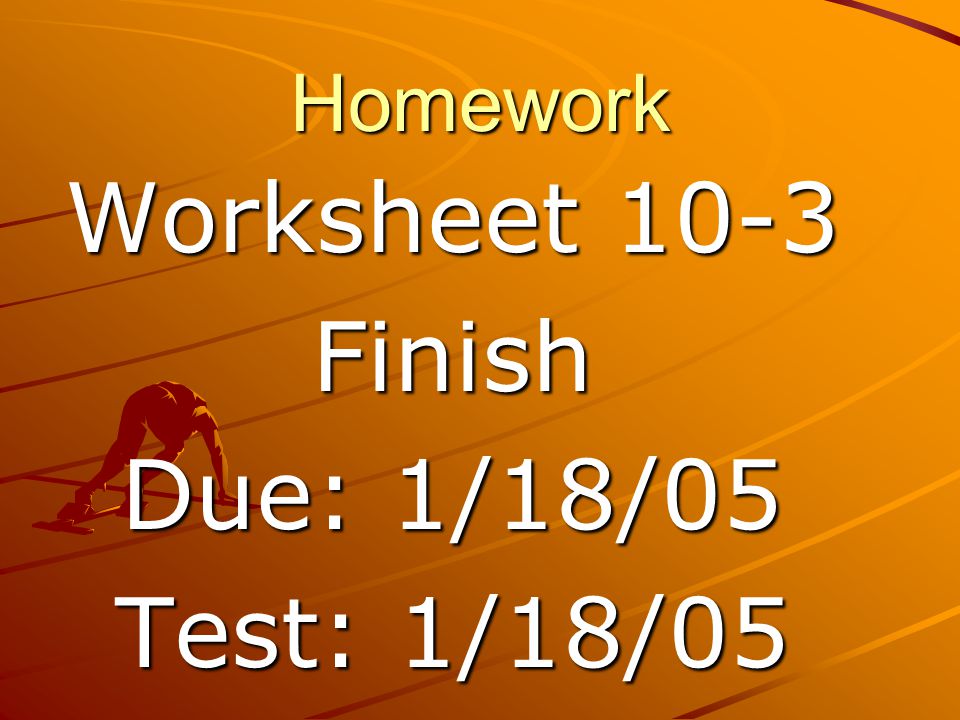 Homework Worksheet 10-3 Finish Due: 1/18/05 Test: 1/18/05