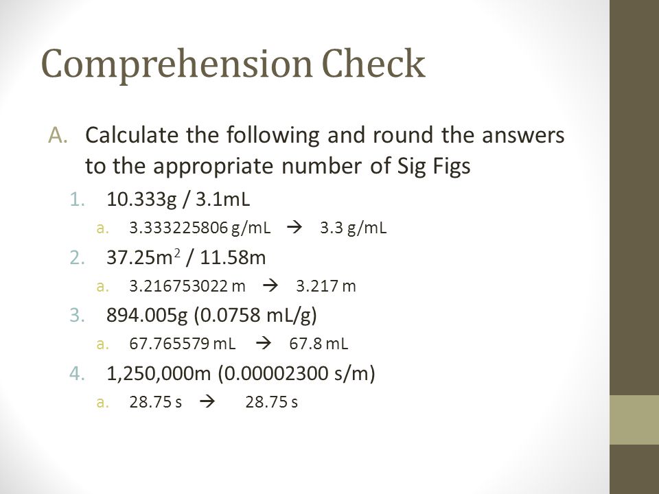Comprehension Check Calculate the following and round the answers to the appropriate number of Sig Figs.