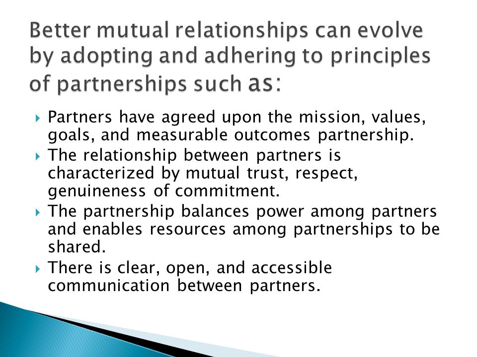 Better mutual relationships can evolve by adopting and adhering to principles of partnerships such as: