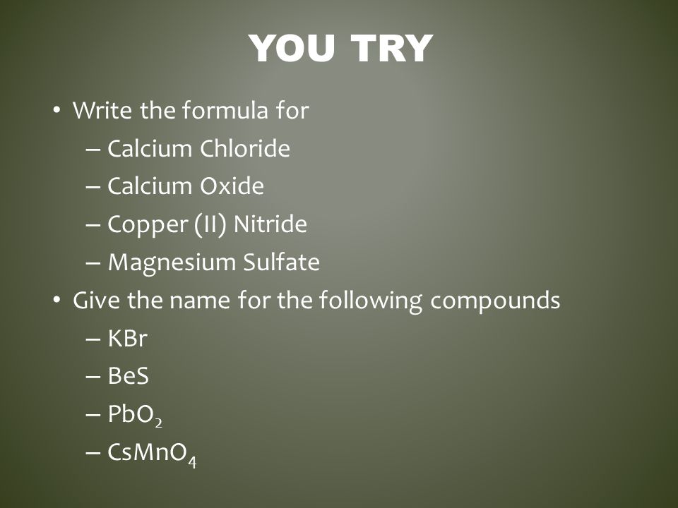 You Try Write the formula for Calcium Chloride Calcium Oxide