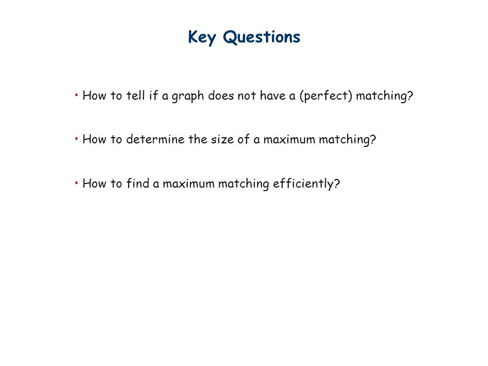 Key Questions How to tell if a graph does not have a (perfect) matching How to determine the size of a maximum matching