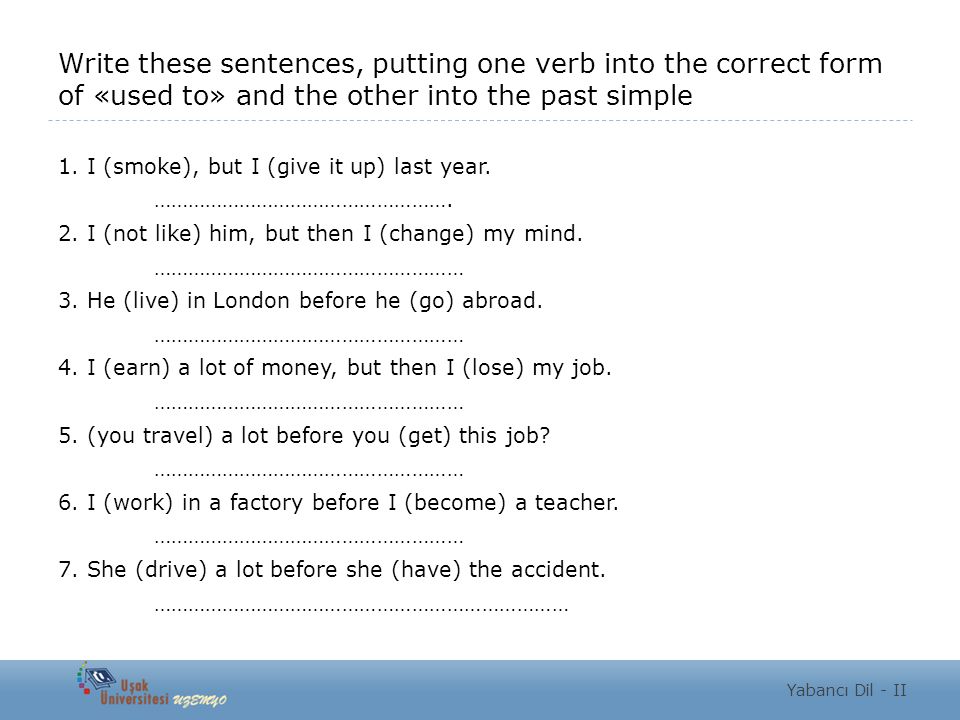 Write these sentences, putting one verb into the correct form of «used to» and the other into the past simple
