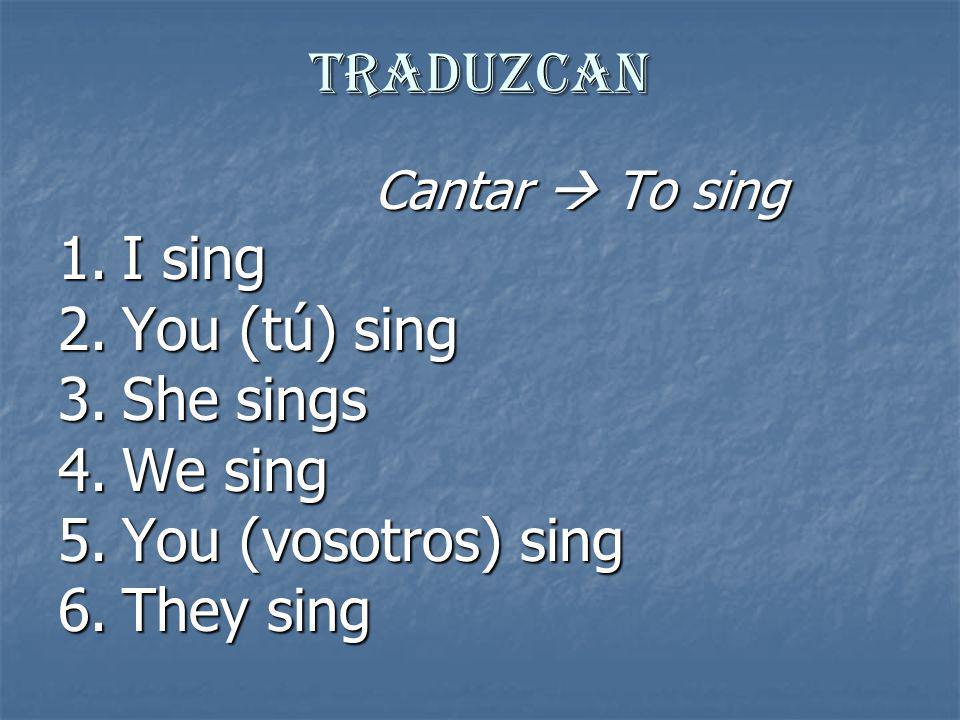 Traduzcan I sing You (tú) sing She sings We sing You (vosotros) sing