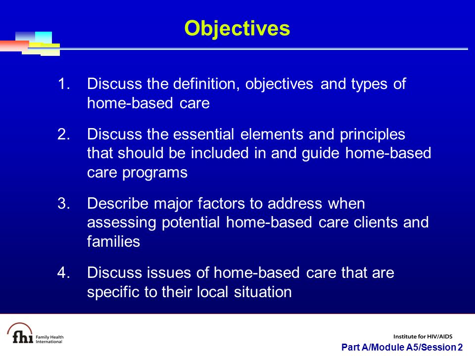 Objectives Discuss the definition, objectives and types of home-based care.
