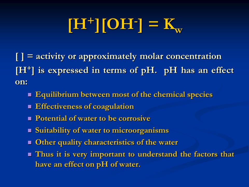 [H+][OH-] = Kw [ ] = activity or approximately molar concentration