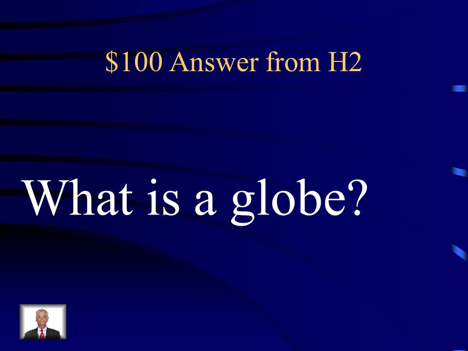 $100 Answer from H2 What is a globe