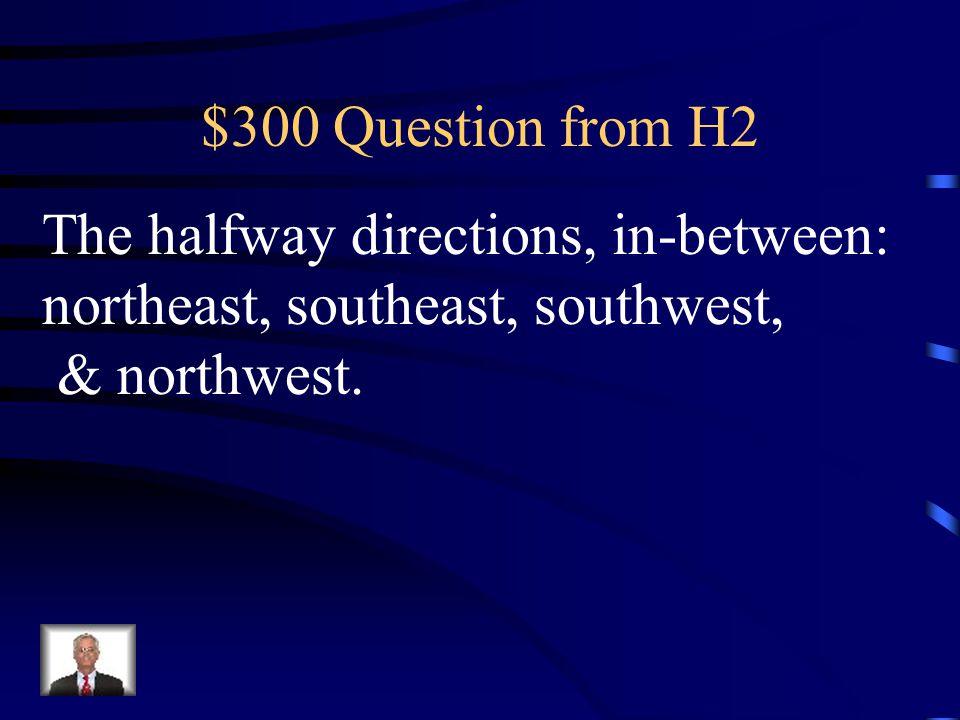 $300 Question from H2 The halfway directions, in-between: northeast, southeast, southwest, & northwest.