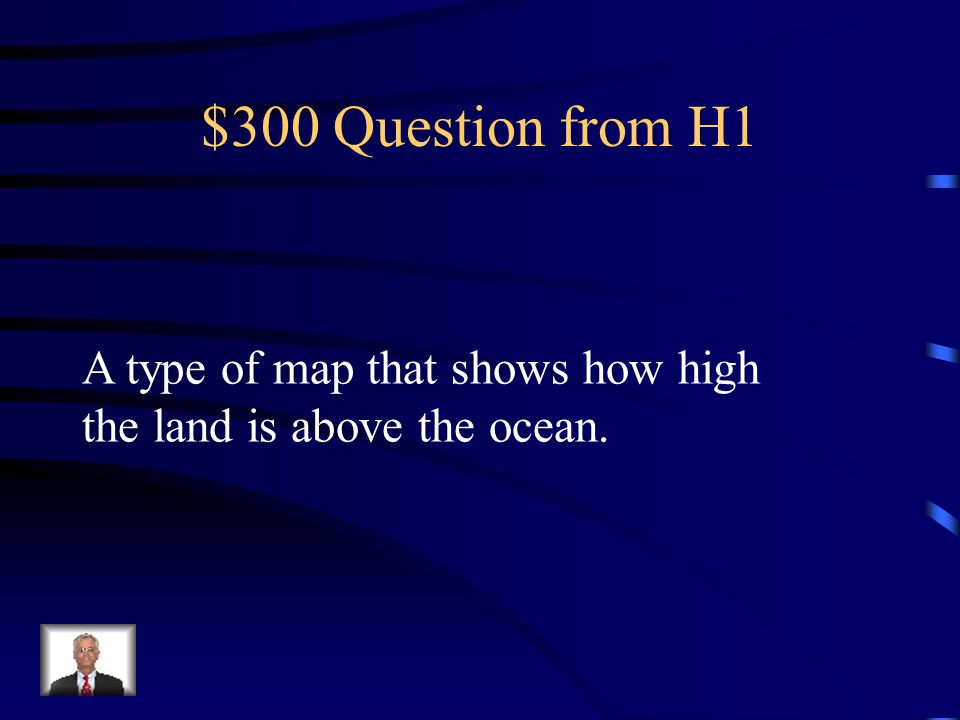 $300 Question from H1 A type of map that shows how high