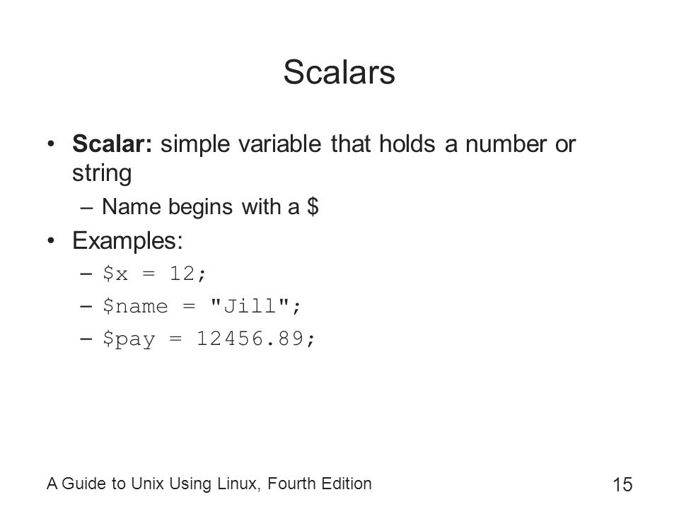 Scalars Scalar: simple variable that holds a number or string