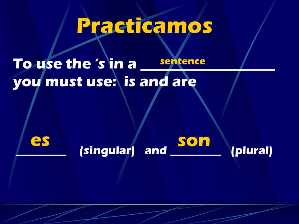 Practicamos To use the ‘s in a __________________ you must use: is and are. _________ (singular) and _________ (plural)