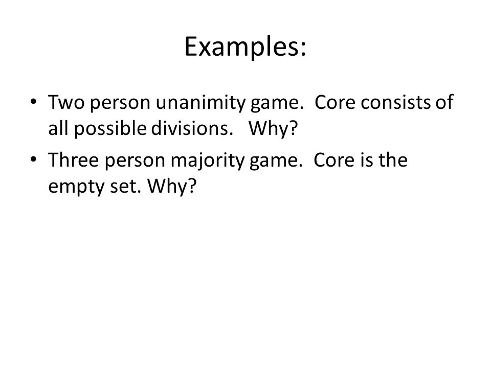 Examples: Two person unanimity game. Core consists of all possible divisions.