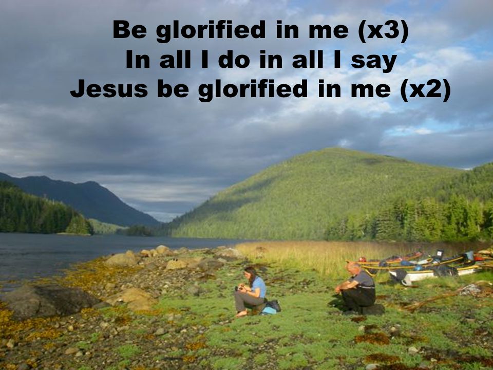 Jesus be glorified in me (x2)