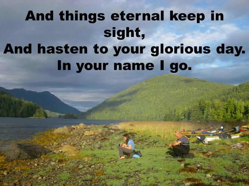 And things eternal keep in sight, And hasten to your glorious day.