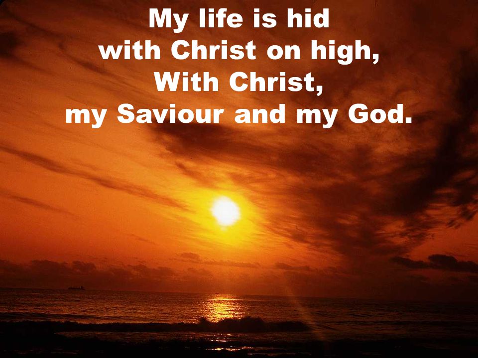 My life is hid with Christ on high, With Christ, my Saviour and my God.