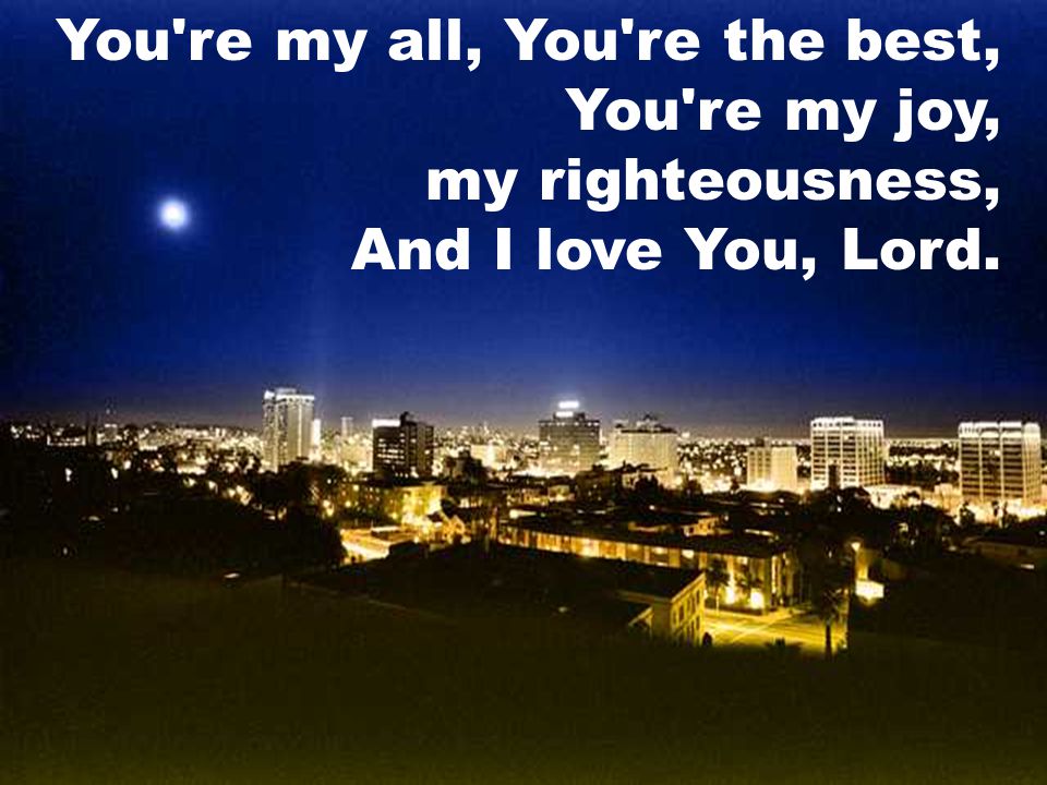You re my all, You re the best, You re my joy, my righteousness, And I love You, Lord.