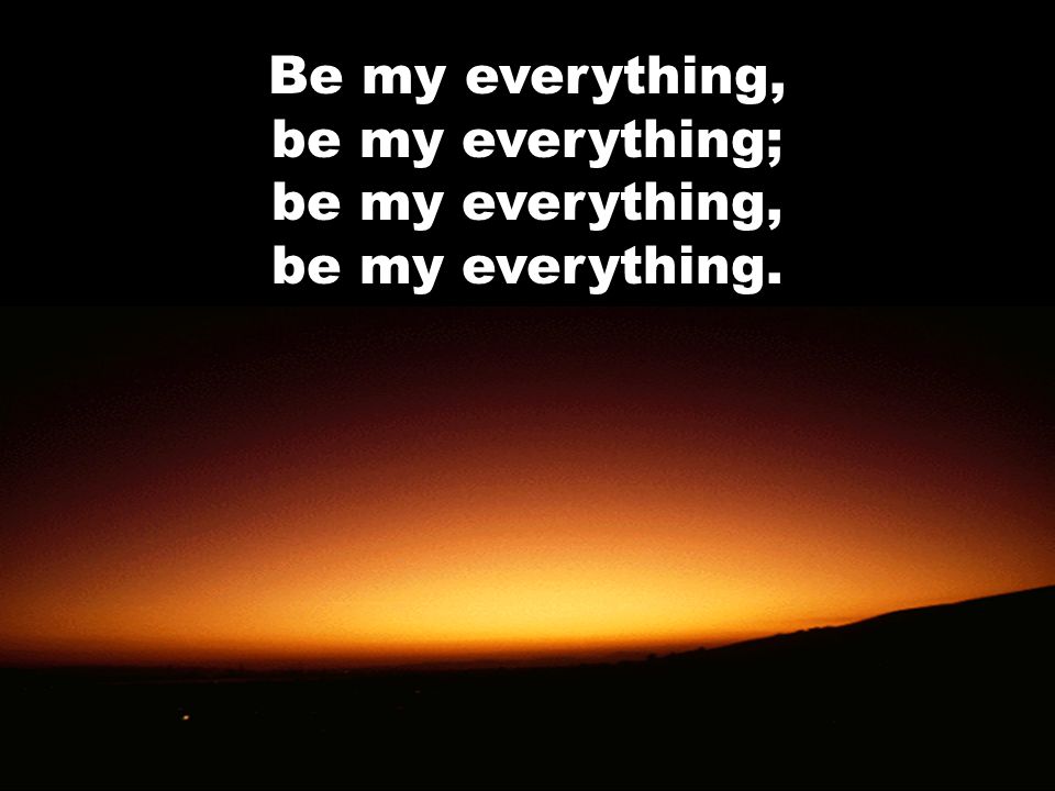 Be my everything, be my everything; be my everything, be my everything.