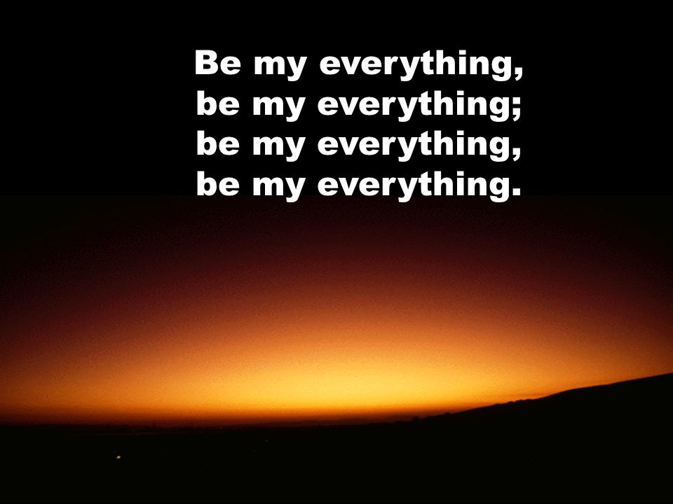 Be my everything, be my everything; be my everything, be my everything.