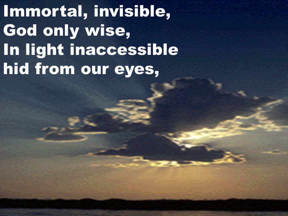 Immortal, invisible, God only wise, In light inaccessible hid from our eyes,