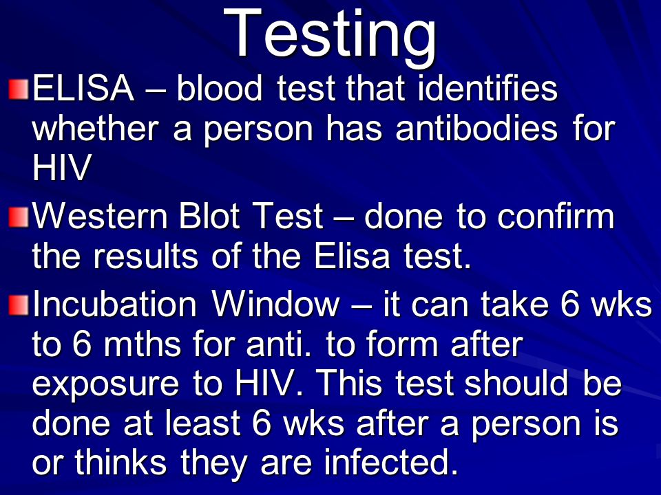 Testing ELISA – blood test that identifies whether a person has antibodies for HIV.