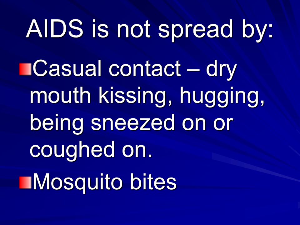 AIDS is not spread by: Casual contact – dry mouth kissing, hugging, being sneezed on or coughed on.