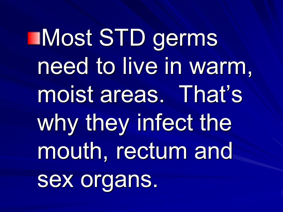 Most STD germs need to live in warm, moist areas