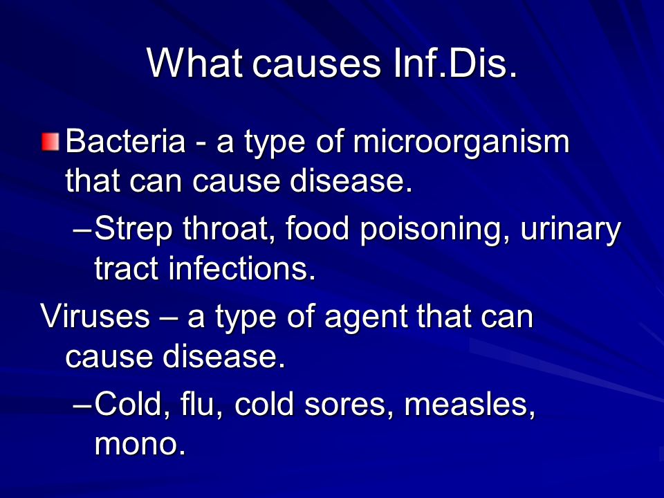 What causes Inf.Dis. Bacteria - a type of microorganism that can cause disease. Strep throat, food poisoning, urinary tract infections.