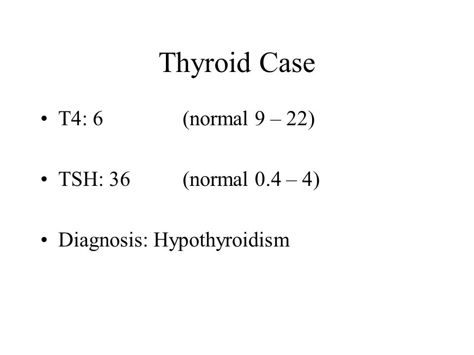 Thyroid Case T4: 6 (normal 9 – 22) TSH: 36 (normal 0.4 – 4)