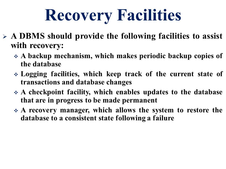 Recovery Facilities A DBMS should provide the following facilities to assist with recovery: