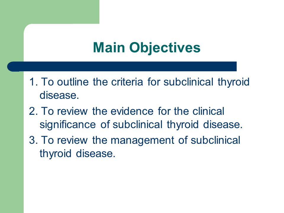 Main Objectives 1. To outline the criteria for subclinical thyroid disease.
