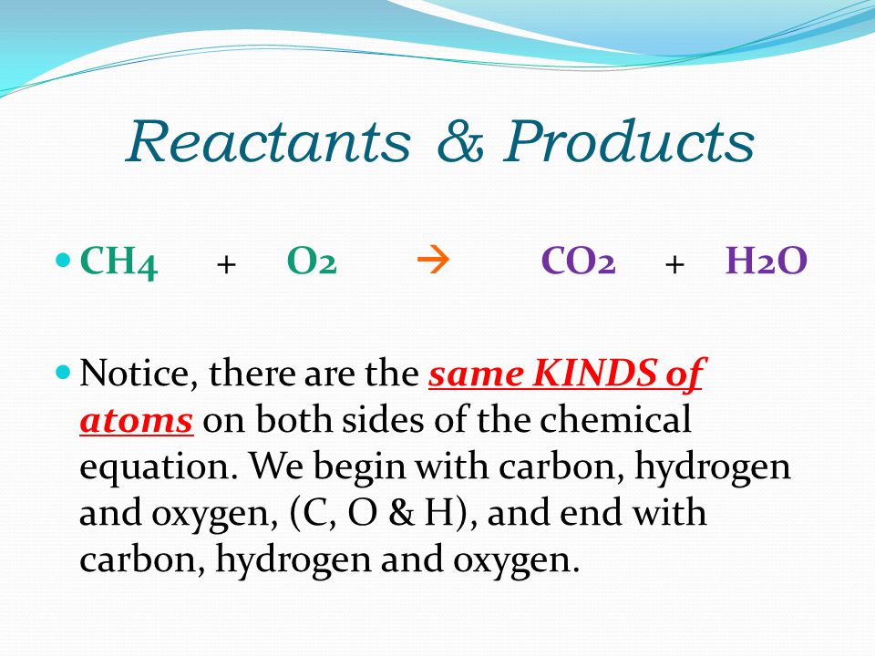 Reactants & Products CH4 + O2  CO2 + H2O