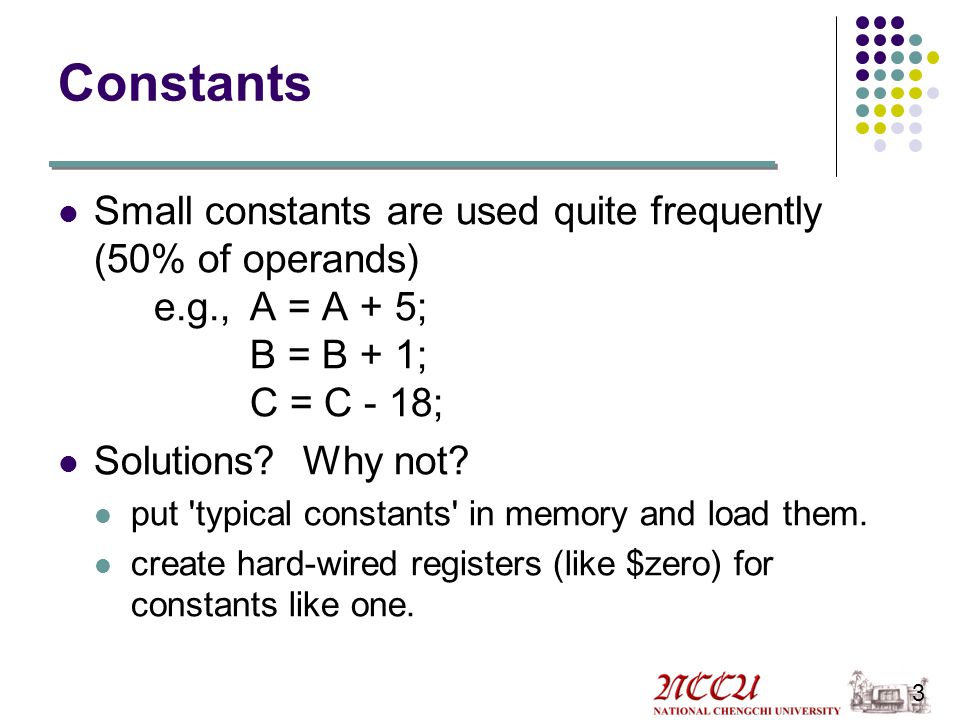 Constants Small constants are used quite frequently (50% of operands) e.g., A = A + 5; B = B + 1; C = C - 18;
