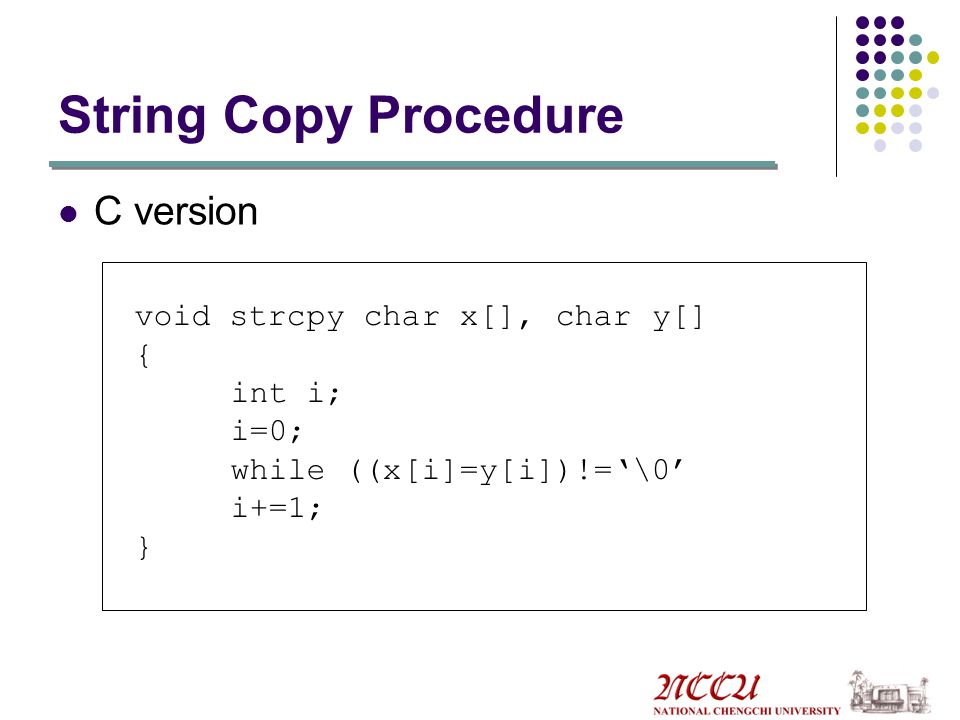 String Copy Procedure C version void strcpy char x[], char y[] {