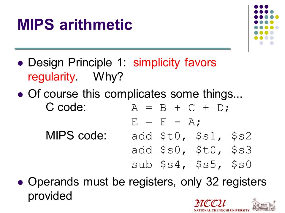 MIPS arithmetic Design Principle 1: simplicity favors regularity. Why