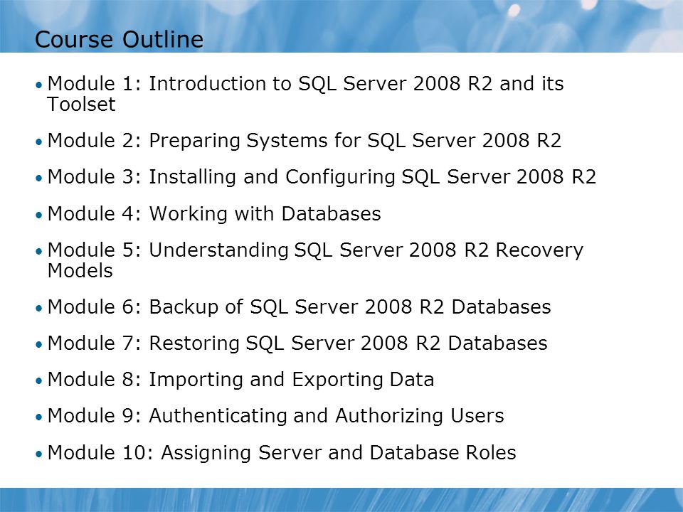 Course 6231B Course Outline. Module 0: Introduction. Module 1: Introduction to SQL Server 2008 R2 and its Toolset.