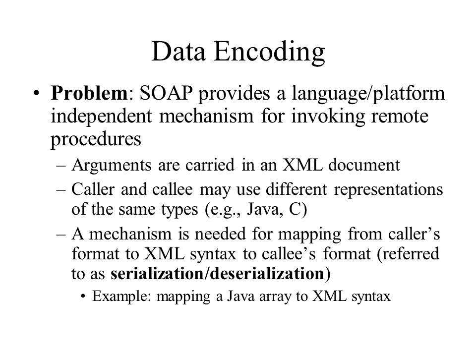 Data Encoding Problem: SOAP provides a language/platform independent mechanism for invoking remote procedures.