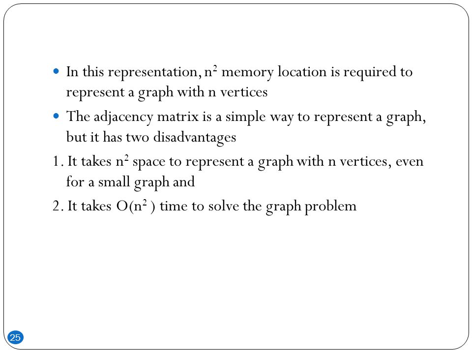 In this representation, n2 memory location is required to represent a graph with n vertices