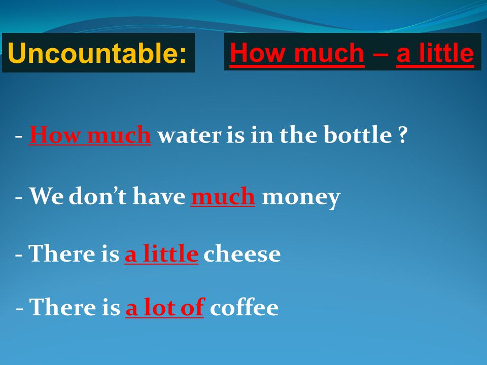 Uncountable: How much – a little - How much water is in the bottle