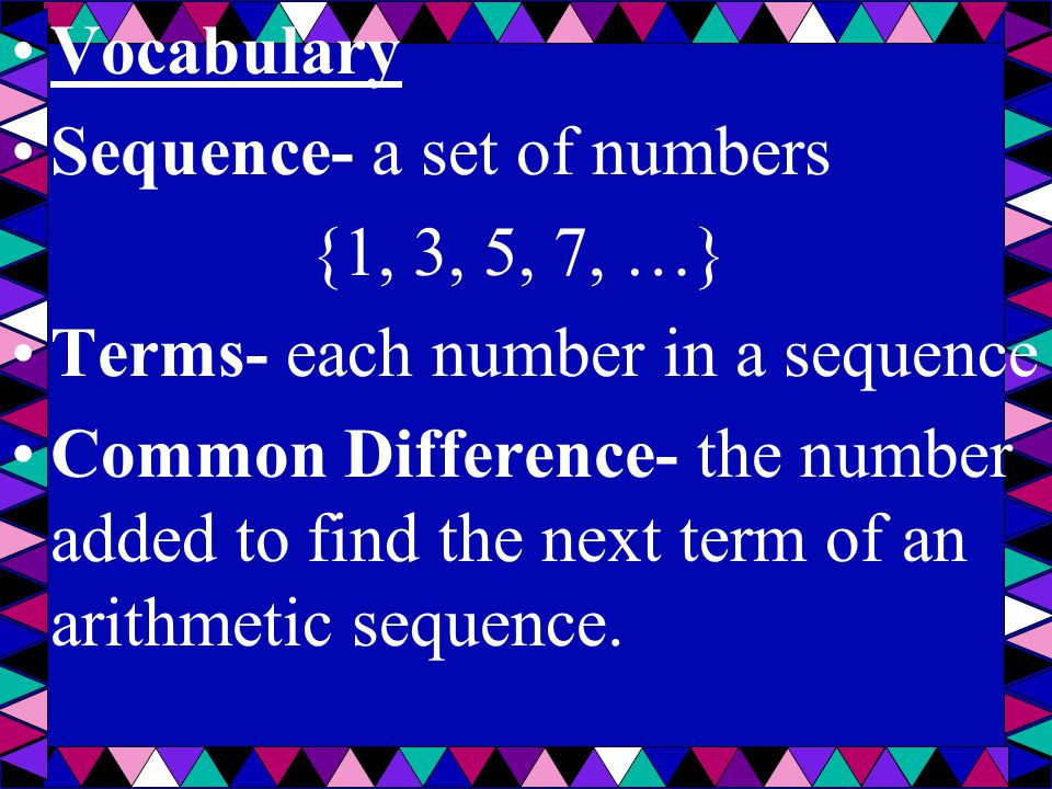 Vocabulary Sequence- a set of numbers. {1, 3, 5, 7, …} Terms- each number in a sequence.