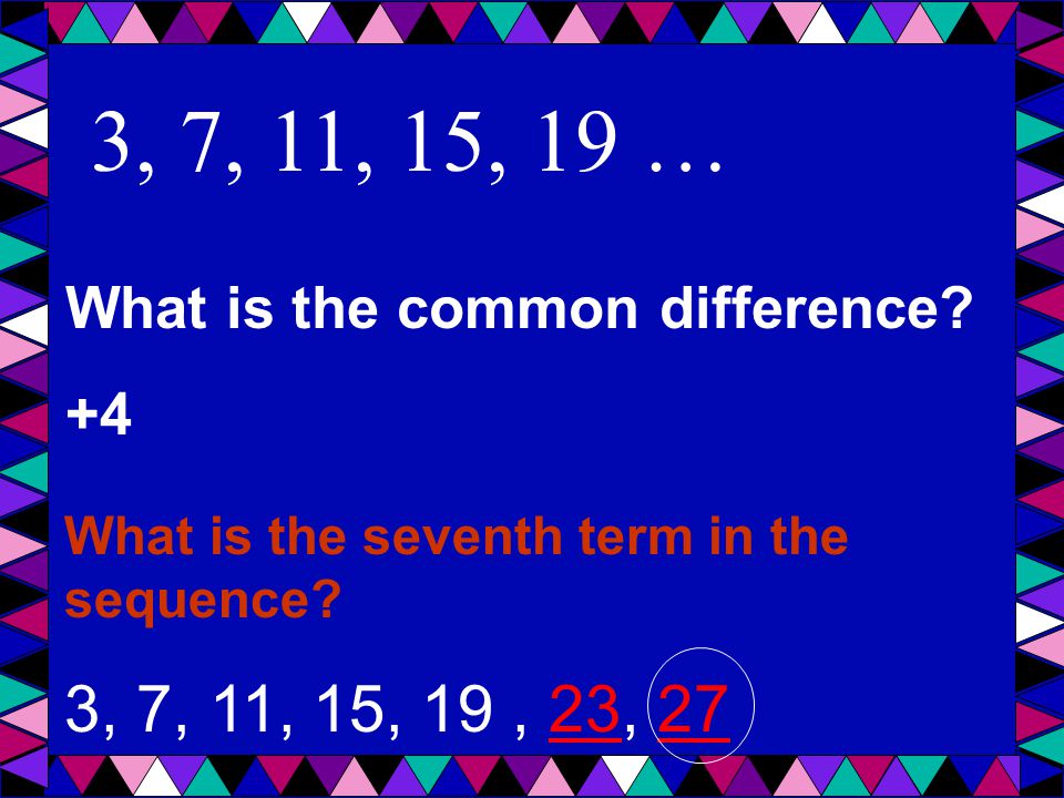 3, 7, 11, 15, 19 … What is the common difference. +4.