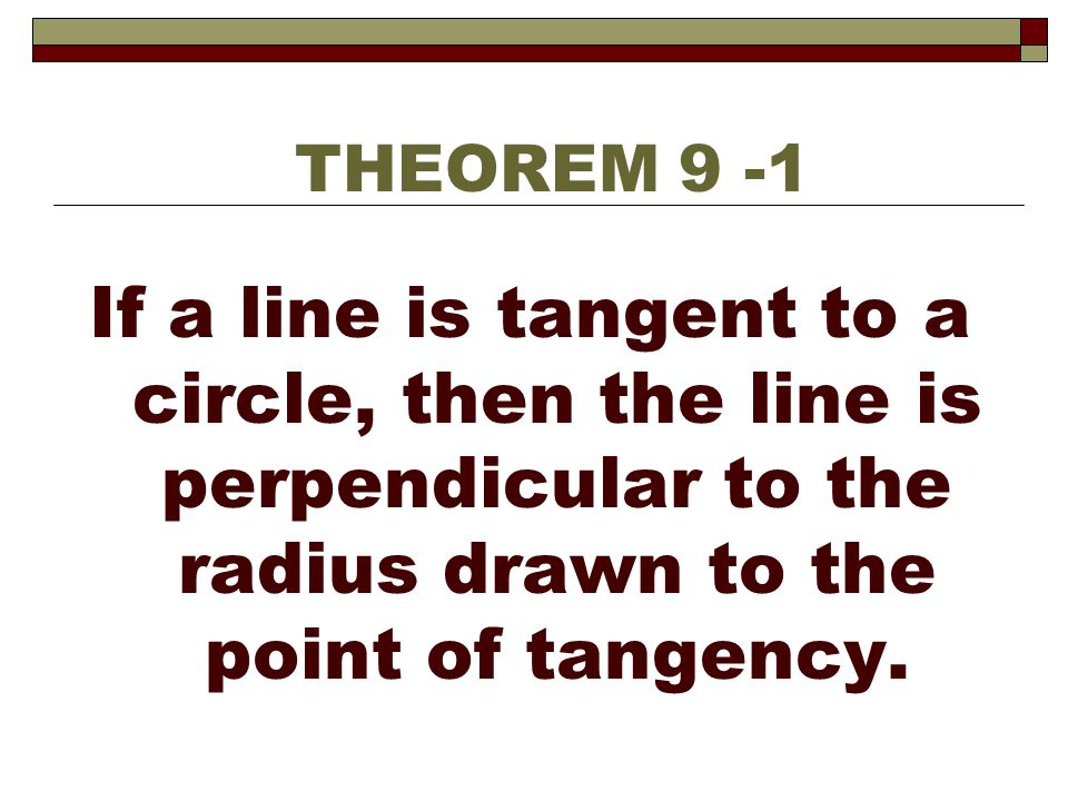 THEOREM 9 -1 If a line is tangent to a circle, then the line is perpendicular to the radius drawn to the point of tangency.