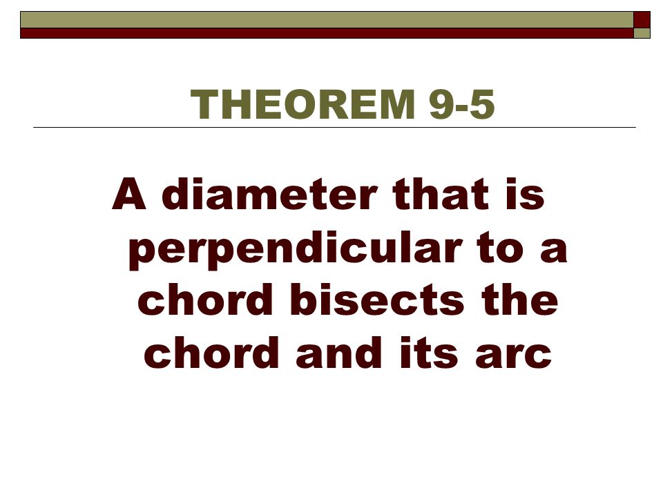 THEOREM 9-5 A diameter that is perpendicular to a chord bisects the chord and its arc
